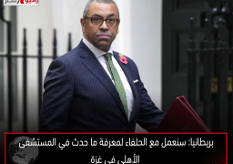 بريطانيا: سنعمل مع الحلفاء لمعرفة ما حدث في المستشفى الأهلى فى غزة