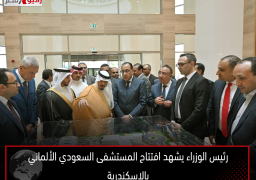 رئيس الوزراء يشهد افتتاح المستشفى السعودي الألماني بالإسكندرية
