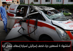 استشهاد 4 مُسعفين جراء قصف إسرائيلى لسيارة إسعاف شمال غزة