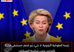 رئيسة المفوضية الأوروبية: لا شيء يُبرر قصف مستشفى مُكتظ بالمدنيين ويجب مُحاسبة المسؤولين