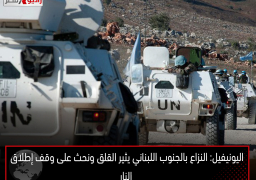 اليونيفيل: النزاع بالجنوب اللبناني يثير القلق ونحث على وقف إطلاق النار