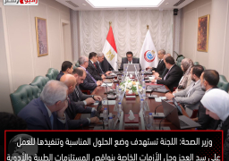 وزير الصحة: اللجنة تستهدف وضع الحلول المناسبة وتنفيذها للعمل على سد العجز وحل الأزمات الخاصة بنواقص المستلزمات الطبية والأدوية