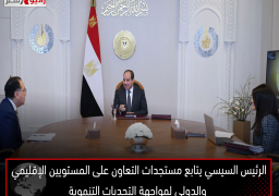 الرئيس السيسي يتابع مستجدات التعاون على المستويين الإقليمي والدولي لمواجهة التحديات التنموية