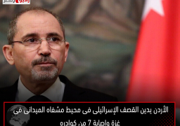 الأردن يدين القصف الإسرائيلى فى محيط مشفاه الميدانى فى غزة وإصابة 7 من كوادره