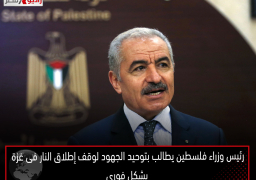 رئيس وزراء فلسطين يطالب بتوحيد الجهود لوقف إطلاق النار فى غزة بشكل فورى