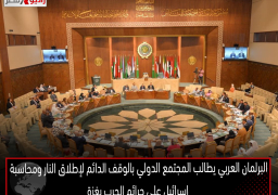 البرلمان العربي يطالب المجتمع الدولي بالوقف الدائم لإطلاق النار ومحاسبة إسرائيل على جرائم الحرب بغزة