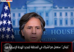 “بلينكن”: سنعمل مع الشركاء في المنطقة لتمديد الهدنة الإنسانية بغزة