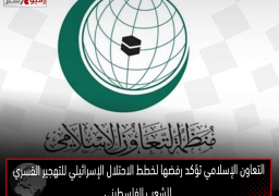 التعاون الإسلامي تؤكد رفضها لخطط الاحتلال الإسرائيلي للتهجير القسري للشعب الفلسطيني