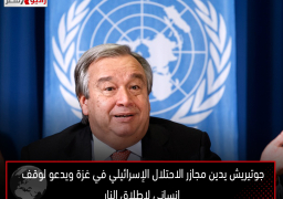 جوتيريش يدين مجازر الاحتلال الإسرائيلي في غزة ويدعو لوقف إنساني لإطلاق النار