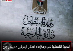 الخارجية الفلسطينية تدين جريمة إعدام الاحتلال الإسرائيلي طفلين في «جنين»