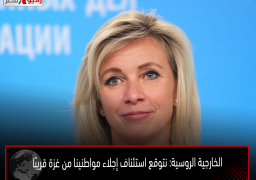 الخارجية الروسية: نتوقع استئناف إجلاء مواطنينا من غزة قريبًا