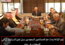 وزير الزراعة يبحث مع المستثمرين السعوديين سبل تعزيز الاستثمار الزراعي السعودى في مصر