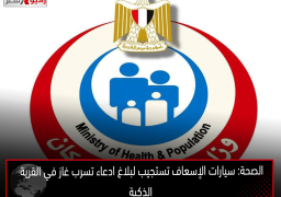 الصحة: سيارات الإسعاف تستجيب لبلاغ ادعاء تسرب غاز في القرية الذكية