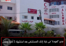 مدير “العودة” فى غزة: إخلاء المستشفى بعد استشهاد 3 أطباء وعامل