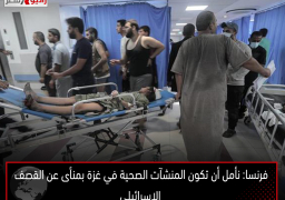 فرنسا: نأمل أن تكون المنشآت الصحية في غزة بمنأى عن القصف الإسرائيلي
