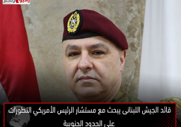 قائد الجيش اللبنانى يبحث مع مستشار الرئيس الأمريكي التطورات على الحدود الجنوبية