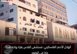 الهلال الأحمر الفلسطيني: مستشفى القدس بغزة يواجه نقصا حادا فى الوقود