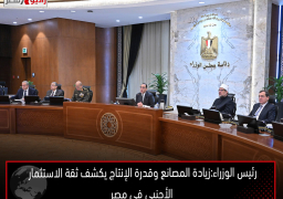 رئيس الوزراء:زيادة المصانع وقدرة الإنتاج يكشف ثقة الاستثمار الأجنبى فى مصر