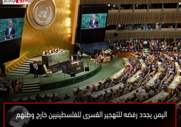 اليمن يجدد رفضه للتهجير القسرى للفلسطينيين خارج وطنهم