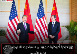 وزيرا خارجية أمريكا والصين يبحثان هاتفيا جهود الدبلوماسية في الشرق الأوسط