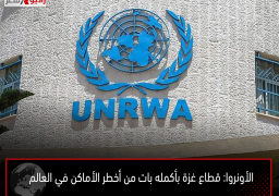 الأونروا: قطاع غزة بأكمله بات من أخطر الأماكن في العالم