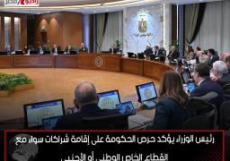 رئيس الوزراء يؤكد حرص الحكومة على إقامة شراكات سواء مع القطاع الخاص الوطني أو الأجنبي