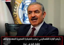 رئيس الوزراء الفلسطيني: نرحب بالمبادرة المصرية المعدلة لوقف إطلاق النار في غزة