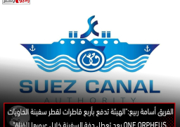 الفريق أسامة ربيع:”الهيئة تدفع بأربع قاطرات لقطر سفينة الحاويات ONE ORPHEUS بعد تعطل دفة السفينة خلال عبورها للقناة”