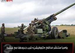 روسيا ستنشر مدافع «كووليشن» قرب حدودها مع فنلندا