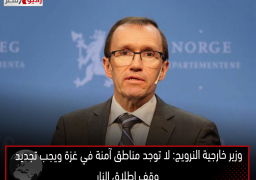 وزير خارجية النرويج: لا توجد مناطق آمنة في غزة ويجب تجديد وقف إطلاق النار