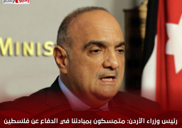 رئيس وزراء الأردن: متمسكون بمبادئنا في الدفاع عن فلسطين وقضيتها العادلة