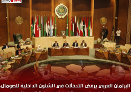 البرلمان العربي يرفض التدخلات في الشئون الداخلية للصومال، ويؤكد على ضرورة احترام سيادة الصومال