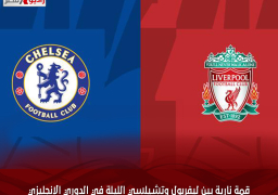 قمة نارية بين ليفربول وتشيلسي الليلة في الدوري الإنجليزي