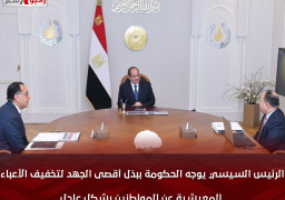 الرئيس السيسي يوجه الحكومة ببذل أقصى الجهد لتخفيف الأعباء المعيشية عن المواطنين بشكل عاجل