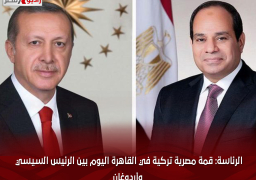 الرئاسة: قمة مصرية تركية في القاهرة اليوم بين الرئيس السيسي وأردوغان