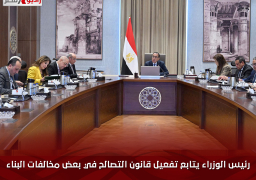 رئيس الوزراء يتابع تفعيل قانون التصالح في بعض مخالفات البناء وتقنين أوضاعها