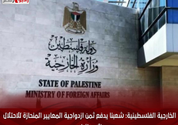 الخارجية الفلسطينية: شعبنا يدفع ثمن ازدواجية المعايير المنحازة للاحتلال الإسرائيلي