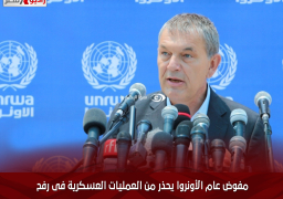 مفوض عام الأونروا يحذر من العمليات العسكرية فى رفح