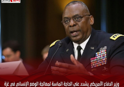 وزير الدفاع الأمريكي يشدد على الحاجة الماسة لمعالجة الوضع الإنساني في غزة