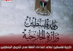 خارجية فلسطين: تصاعد اعتداءات الضفة صدى لتحريض المتطرفين بحكومة إسرائيل