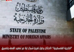 “الخارجية الفلسطينية”: الاحتلال يحاول تفريغ شمال غزة عبر تصعيد القصف وتعميق المجاعة