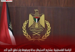 الرئاسة الفلسطينية: مشاريع الاستيطان مدانة ومرفوضة ولن تحقق الأمن لأحد