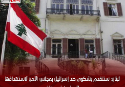 لبنان: سنتقدم بشكوى ضد إسرائيل بمجلس الأمن لاستهدافها المدنيين فى بعلبك