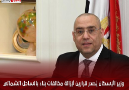 وزير الإسكان يُصدر قرارين لإزالة مخالفات بناء بالساحل الشمالي الغربي وبني سويف الجديدة