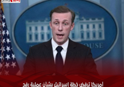 أمريكا ترفض خطة إسرائيل بشأن عملية رفح