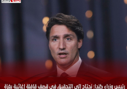 رئيس وزراء كندا: نحتاج إلى التحقيق فى قصف قافلة إغاثية بغزة