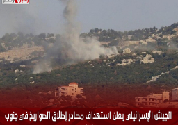 الجيش الإسرائيلي يعلن استهداف مصادر إطلاق الصواريخ في جنوب لبنان
