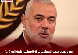 ارتفاع ضحايا قصف استهدف عائلة إسماعيل هنية إلى 7 من أبنائه وأحفاده