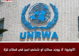 الأونروا: لا يوجد مكان أو شخص آمن فى قطاع غزة