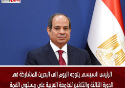 الرئيس السيسي يتوجه اليوم إلى البحرين للمشاركة في الدورة الثالثة والثلاثين للجامعة العربية على مستوى القمة